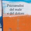 Psicoanalisi del male e del dolore Psicoanalisi del male e del dolore